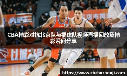 xc体育CBA精彩对抗北京队与福建队视频直播回放及精彩瞬间分享