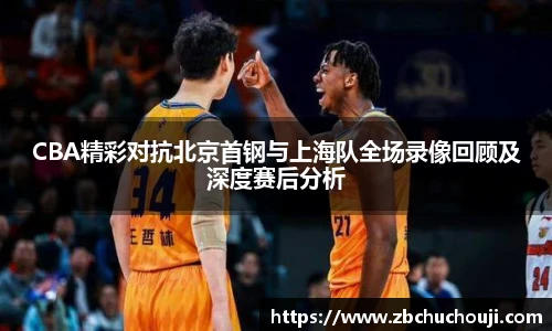 xc体育CBA精彩对抗北京首钢与上海队全场录像回顾及深度赛后分析