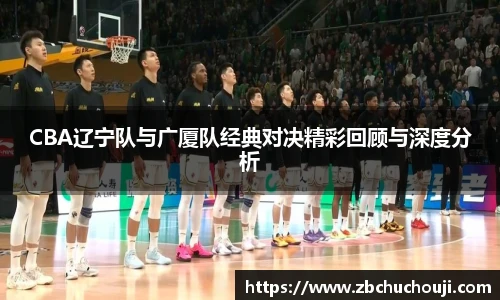 xc体育CBA辽宁队与广厦队经典对决精彩回顾与深度分析